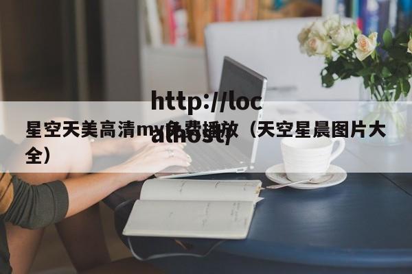 星空天美高清mv免费播放(天空星晨图片大全)