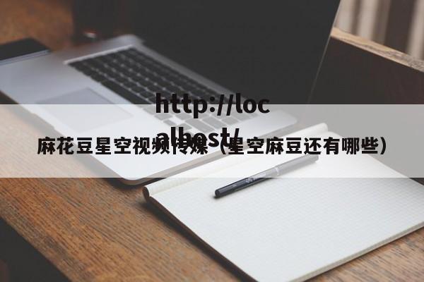 麻花豆星空视频传媒(星空麻豆还有哪些)